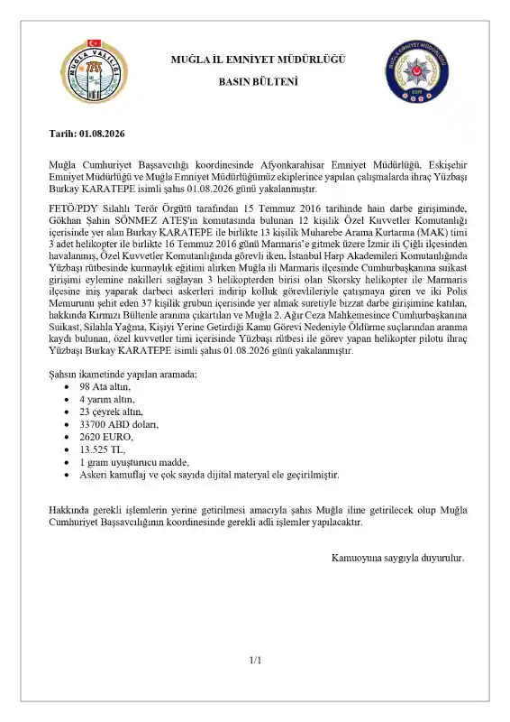 Muğla Cumhuriyet Başsavcılığı koordinesinde Afyonkarahisar Emniyet Müdürlüğü, Eskişehir Emniyet Müdürlüğü ve Muğla Emniyet Müdürlüğümüz ekiplerince yapılan çalışmalarda Kırmızı Bültenle aranma kaydı bulunan ihraç Yüzbaşı Burkay KARATEPE isimli şahsın 01.08.2026 günü yakalandığı açıklandı.